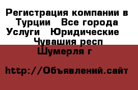 Регистрация компании в Турции - Все города Услуги » Юридические   . Чувашия респ.,Шумерля г.